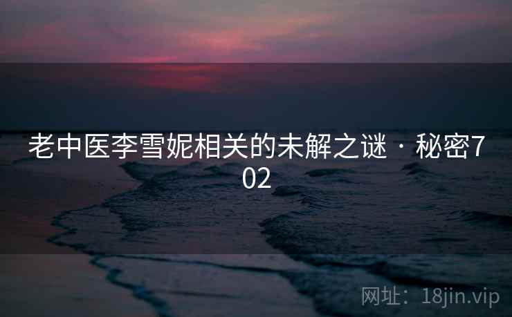 老中医李雪妮相关的未解之谜 · 秘密702