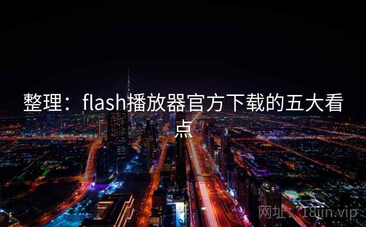 整理:flash播放器官方下载的五大看点 第2张 整理:flash播放器官方下载的五大看点 第2张