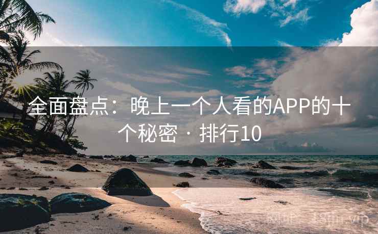 全面盘点：晚上一个人看的APP的十个秘密 · 排行10