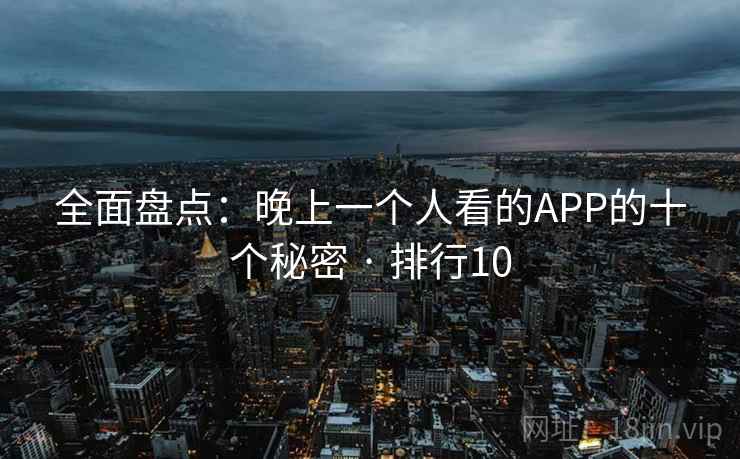 全面盘点：晚上一个人看的APP的十个秘密 · 排行10