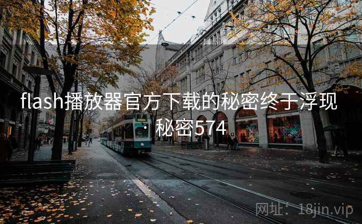 flash播放器官方下载的秘密终于浮现 · 秘密574