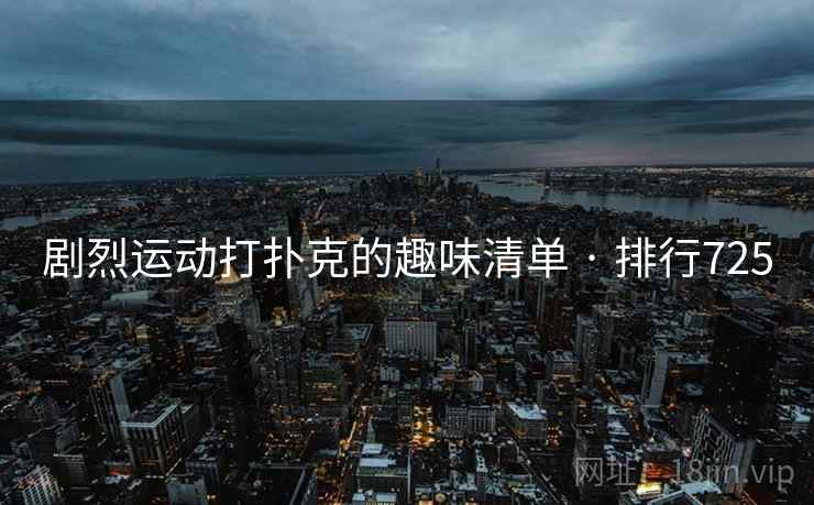 剧烈运动打扑克的趣味清单 · 排行725